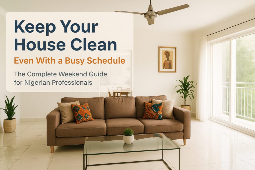 How to Keep a House Clean with a Busy Schedule: Complete Weekend Cleaning Routine for Nigerians